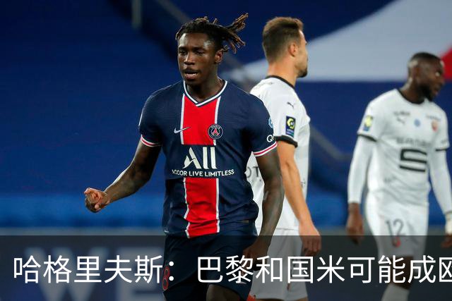 哈格里夫斯：巴黎&国米可能成欧冠黑马