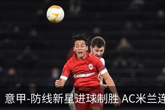 意甲-防线新星进球制胜 AC米兰连胜仍然领跑