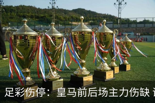 足彩伤停：皇马前后场主力伤缺 诺丁汉前场受损